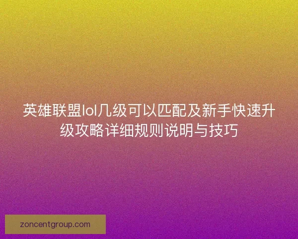 英雄联盟lol几级可以匹配及新手快速升级攻略详细规则说明与技巧