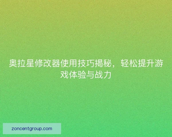 奥拉星修改器使用技巧揭秘，轻松提升游戏体验与战力