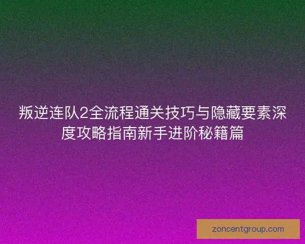 叛逆连队2全流程通关技巧与隐藏要素深度攻略指南新手进阶秘籍篇