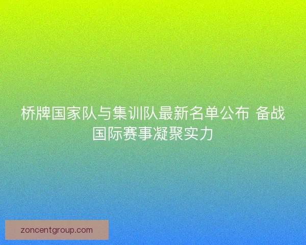 桥牌国家队与集训队最新名单公布 备战国际赛事凝聚实力