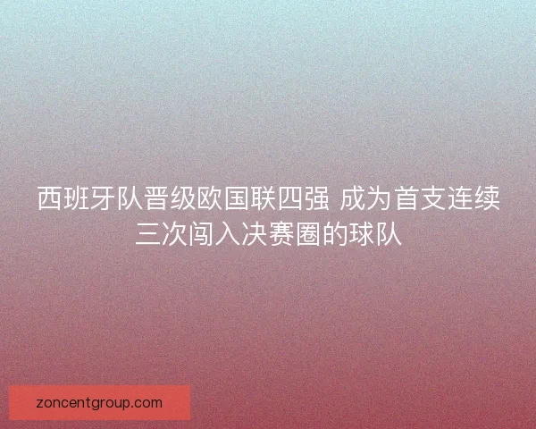西班牙队晋级欧国联四强 成为首支连续三次闯入决赛圈的球队